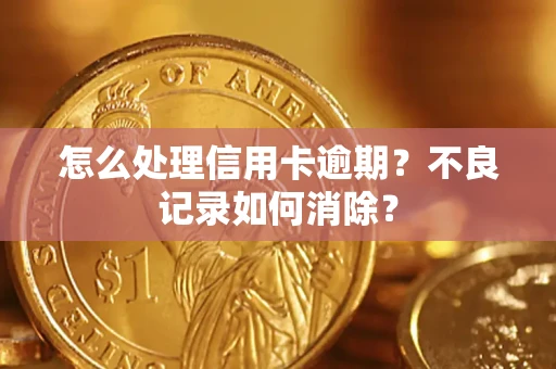 武汉怎么处理信用卡逾期？不良记录如何消除？
