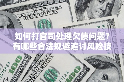 武汉如何打官司处理欠债问题？有哪些合法规避追讨风险技巧？